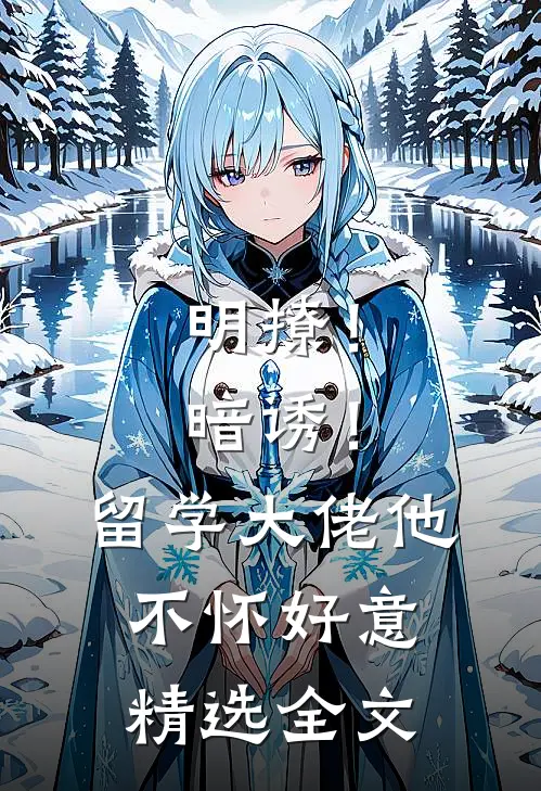 明撩！暗诱！留学大佬他不怀好意精选全文