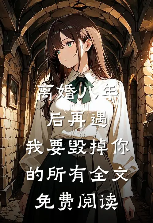 离婚八年后再遇，我要毁掉你的所有全文免费阅读