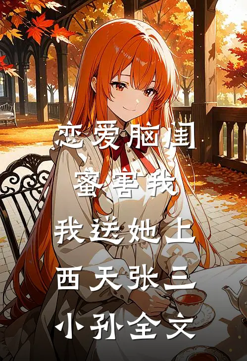 恋爱脑闺蜜害我，我送她上西天张三小孙全文