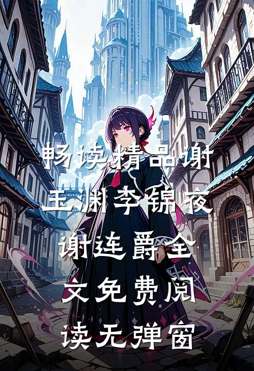畅读精品谢玉渊李锦夜谢连爵全文免费阅读无弹窗