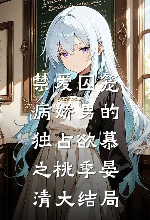 禁爱囚笼：病娇男的独占欲慕之桃季晏清大结局