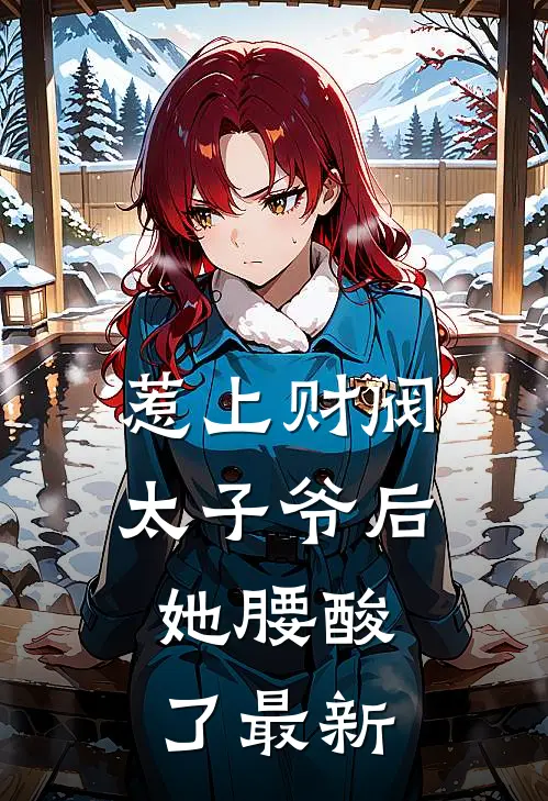 惹上财阀太子爷后，她腰酸了最新