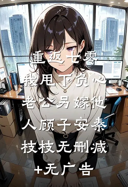 重返七零，我甩下负心老公另嫁他人顾子安秦枝枝无删减+无广告