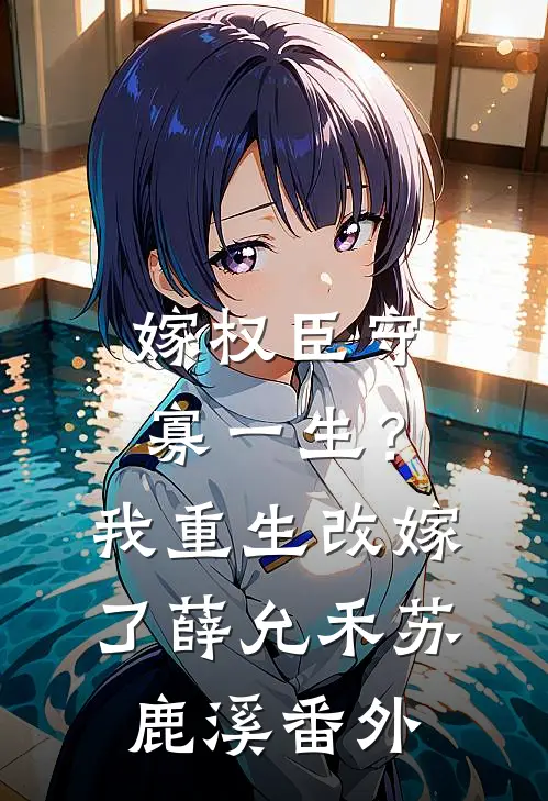 嫁权臣守寡一生？我重生改嫁了薛允禾苏鹿溪番外