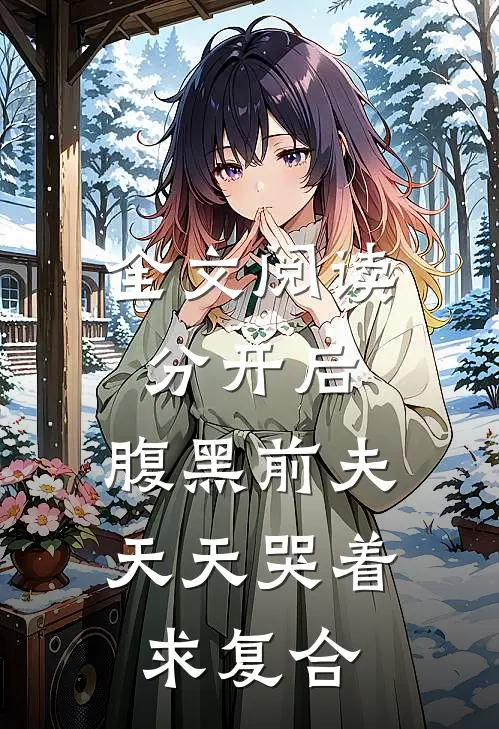 全文阅读分开后，腹黑前夫天天哭着求复合