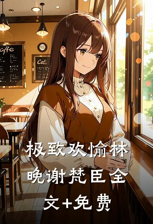 极致欢愉林晚谢梵臣全文+免费