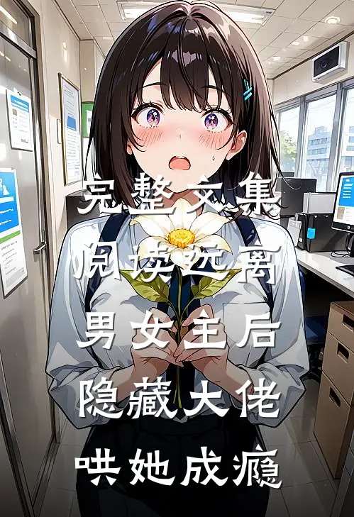 完整文集阅读远离男女主后，隐藏大佬哄她成瘾