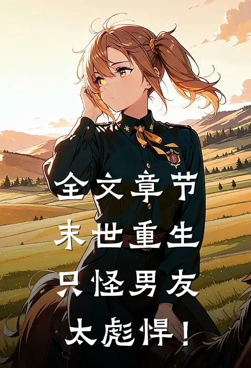 全文章节末世重生：只怪男友太彪悍！