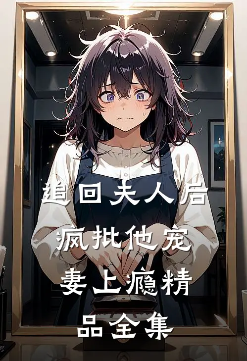 追回夫人后，疯批他宠妻上瘾精品全集