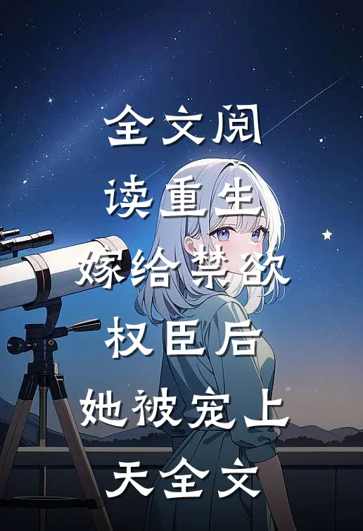 全文阅读重生:嫁给禁欲权臣后,她被宠上天全文