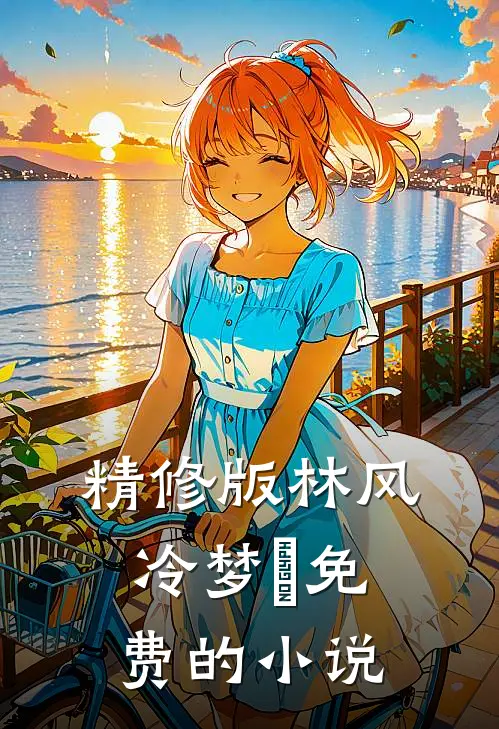 精修版林风冷梦娢免费的小说