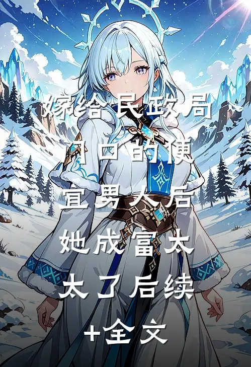 嫁给民政局门口的便宜男人后，她成富太太了后续+全文