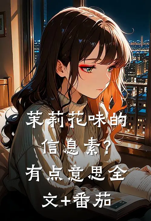 茉莉花味的信息素?有点意思全文+番茄