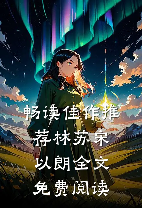 畅读佳作推荐林苏宋以朗全文免费阅读
