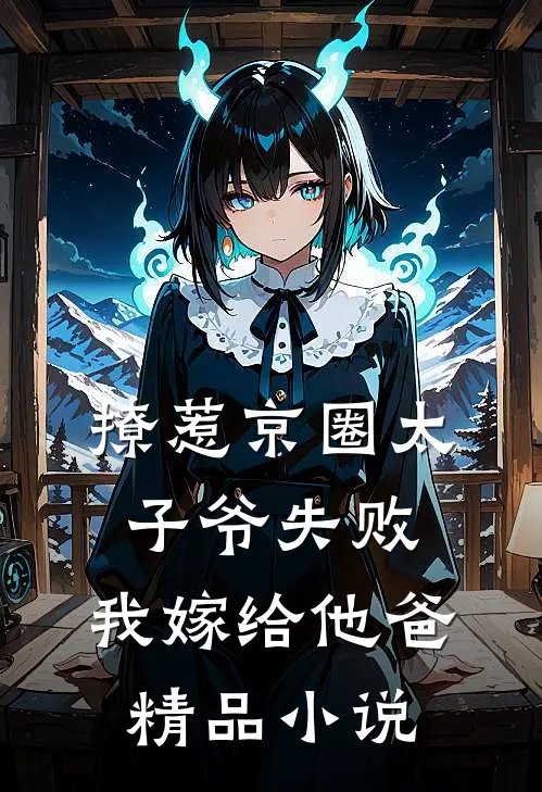 撩惹京圈太子爷失败，我嫁给他爸精品小说