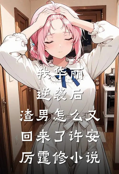 我华丽逆袭后，渣男怎么又回来了许安厉霆修小说