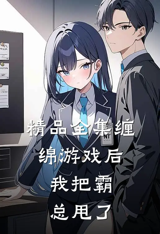 精品全集缠绵游戏后，我把霸总甩了