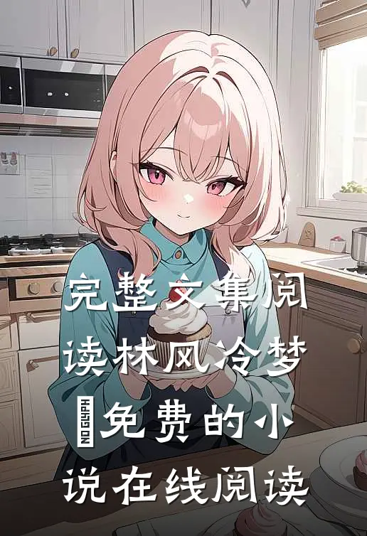 完整文集阅读林风冷梦娢免费的小说在线阅读