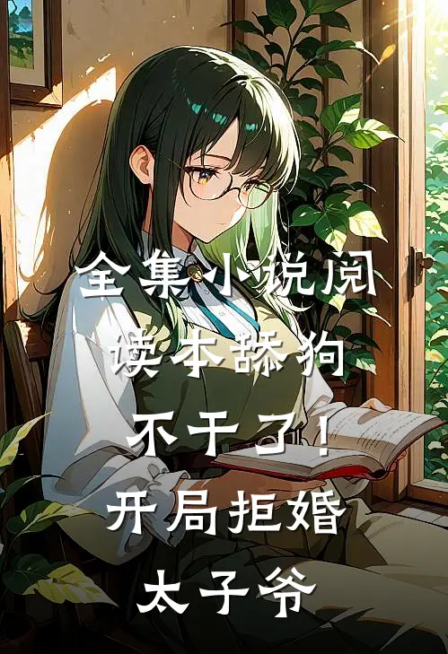 全集小说阅读本舔狗不干了！开局拒婚太子爷