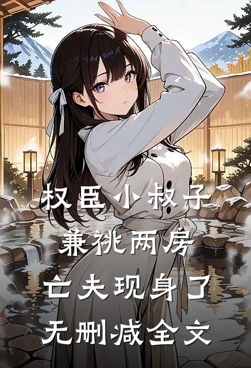 权臣小叔子兼祧两房，亡夫现身了无删减全文