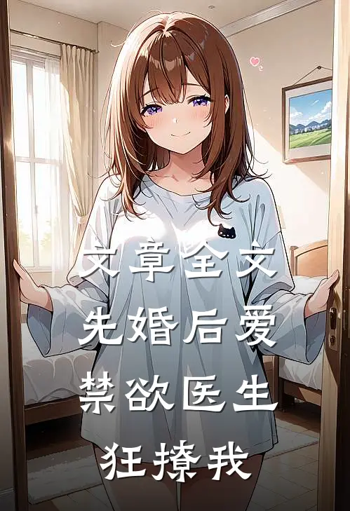 文章全文先婚后爱：禁欲医生狂撩我