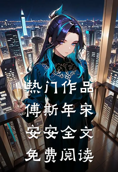 热门作品傅斯年宋安安全文免费阅读