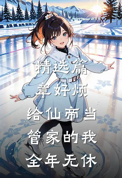 精选篇章好烦，给仙帝当管家的我全年无休