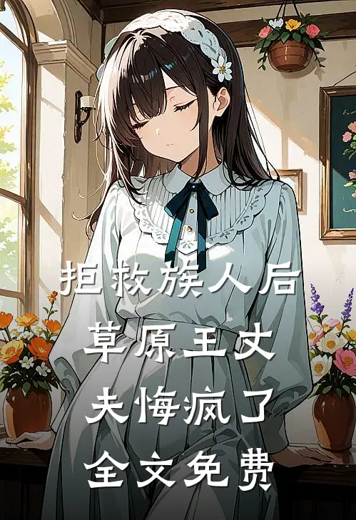 拒救族人后，草原王丈夫悔疯了全文免费