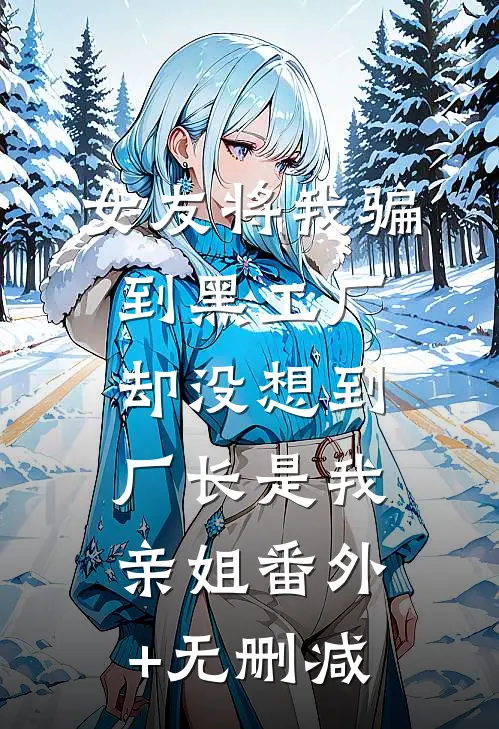 女友将我骗到黑工厂，却没想到厂长是我亲姐番外+无删减