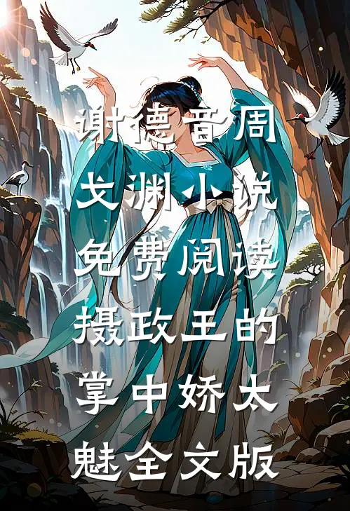 谢德音周戈渊小说免费阅读摄政王的掌中娇太魅全文版