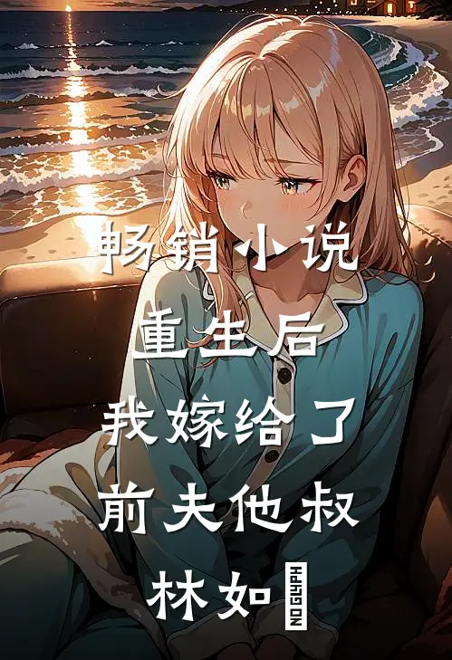 畅销小说重生后,我嫁给了前夫他叔林如煕