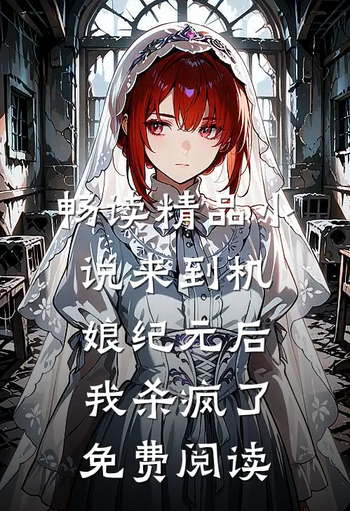 畅读精品小说来到机娘纪元后我杀疯了免费阅读