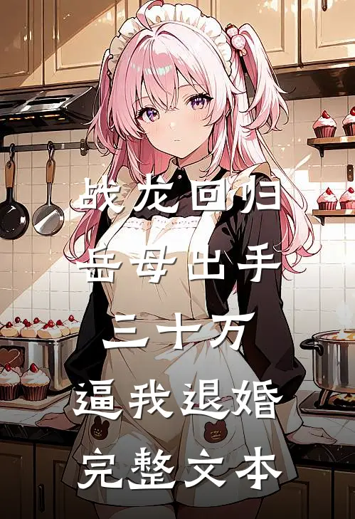 战龙回归：岳母出手三十万，逼我退婚完整文本