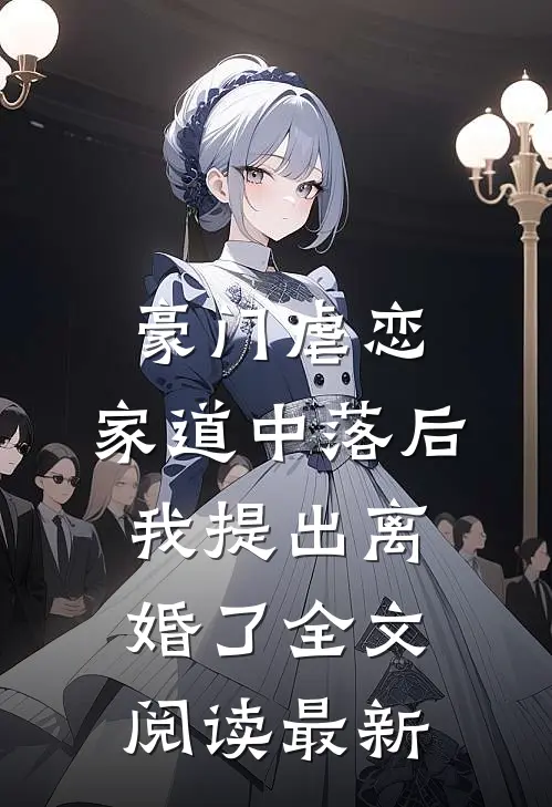 豪门虐恋：家道中落后我提出离婚了全文阅读最新