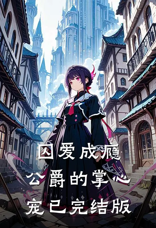 囚爱成瘾，公爵的掌心宠已完结版