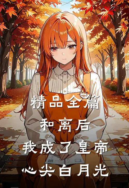 精品全篇和离后,我成了皇帝心尖白月光