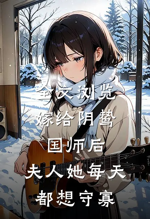 全文浏览嫁给阴鸷国师后，夫人她每天都想守寡