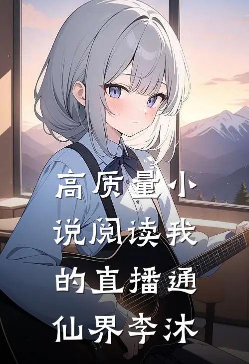 高质量小说阅读我的直播通仙界李沐