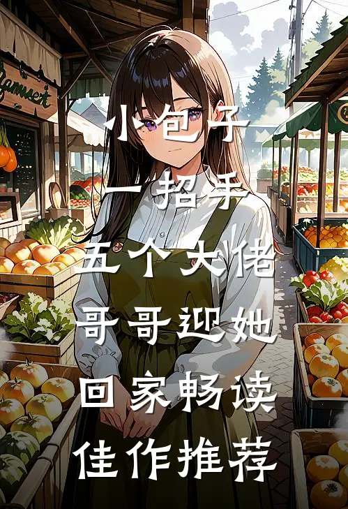 小包子一招手，五个大佬哥哥迎她回家畅读佳作推荐