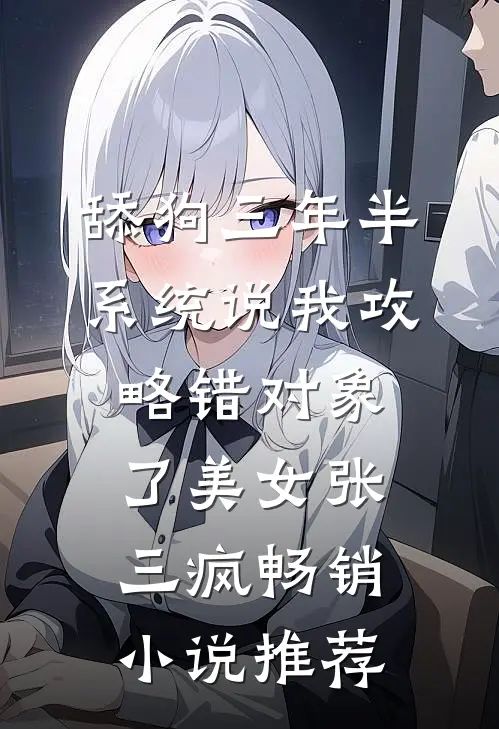 舔狗三年半,系统说我攻略错对象了美女张三疯畅销小说推荐