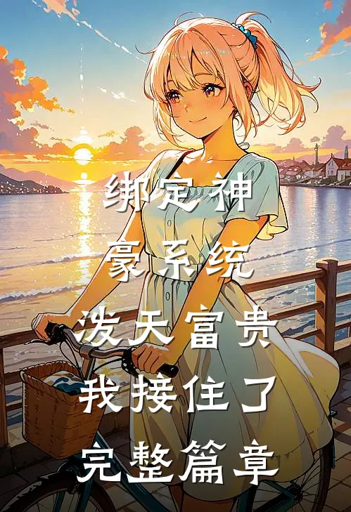 绑定神豪系统，泼天富贵我接住了完整篇章
