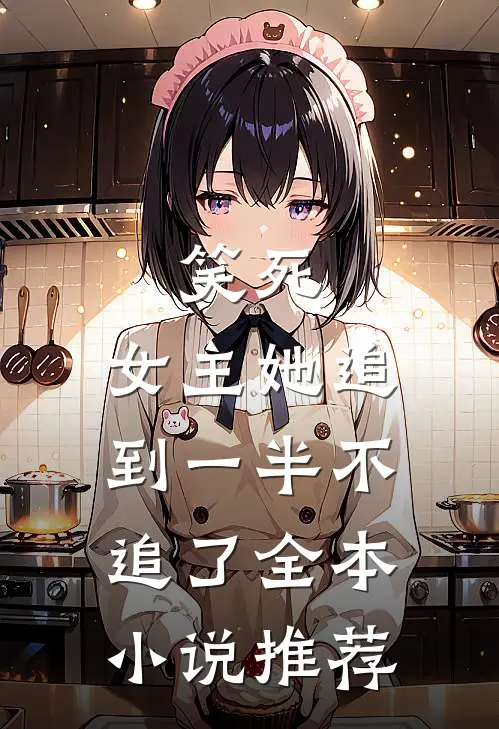 笑死，女主她追到一半不追了全本小说推荐