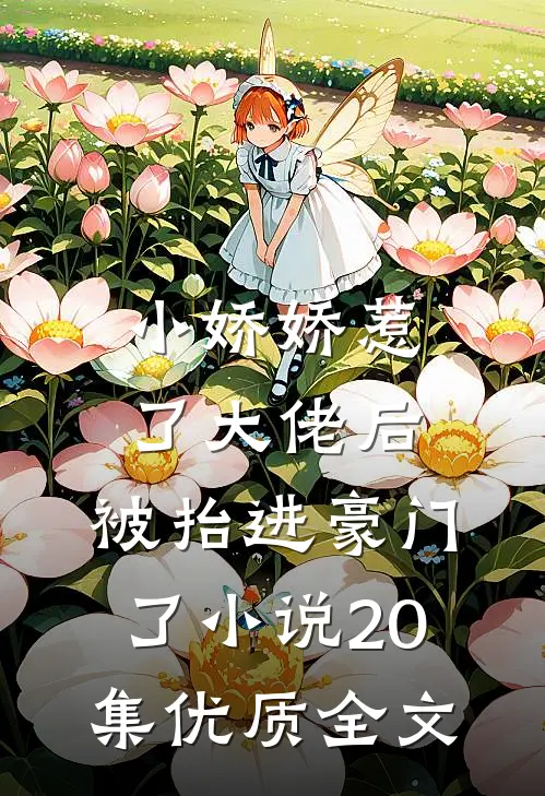 小娇娇惹了大佬后,被抬进豪门了小说20集优质全文