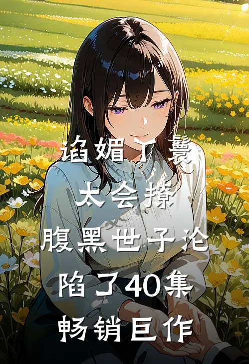 谄媚丫鬟太会撩,腹黑世子沦陷了40集畅销巨作
