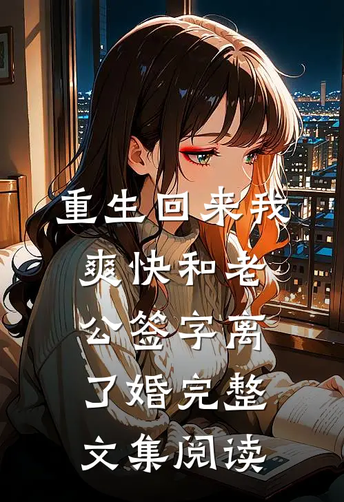 重生回来我爽快和老公签字离了婚完整文集阅读