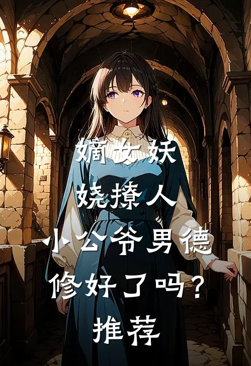 嫡女妖娆撩人，小公爷男德修好了吗？推荐