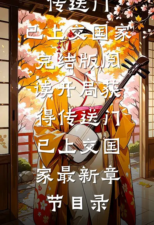 《开局获得传送门，已上交国家》完结版阅读《开局获得传送门，已上交国家》最新章节目录