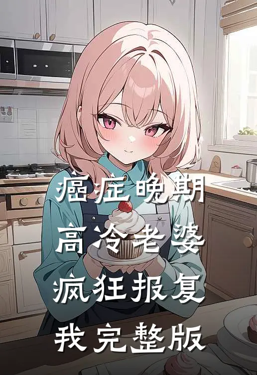 癌症晚期，高冷老婆疯狂报复我完整版