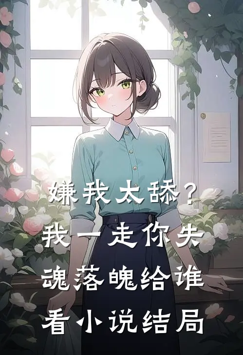 嫌我太舔？我一走你失魂落魄给谁看小说结局