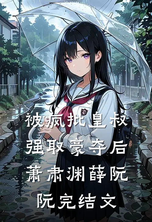 被疯批皇叔强取豪夺后萧肃渊薛阮阮完结文
